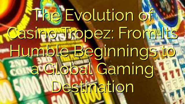 The Evolution of Casino Tropez: From Its Humble Beginnings to a Global Gaming Destination