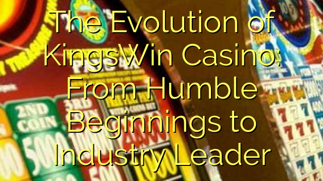 The Evolution of KingsWin Casino: From Humble Beginnings to Industry Leader