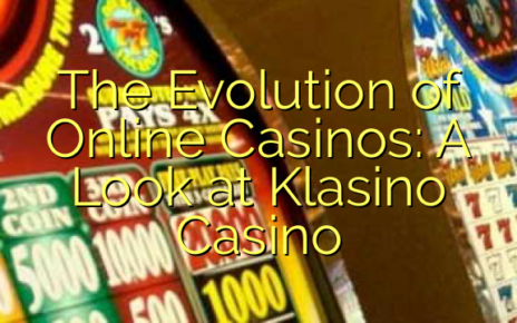 The Evolution of Online Casinos: A Look at Klasino Casino