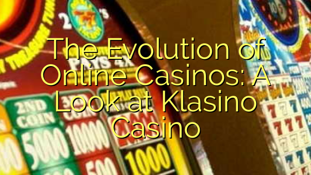 The Evolution of Online Casinos: A Look at Klasino Casino