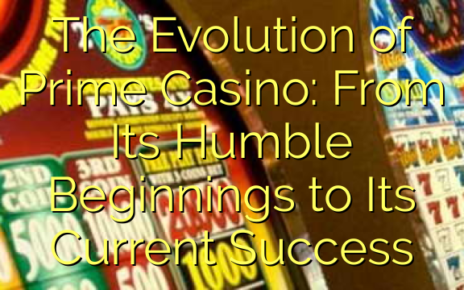 The Evolution of Prime Casino: From Its Humble Beginnings to Its Current Success