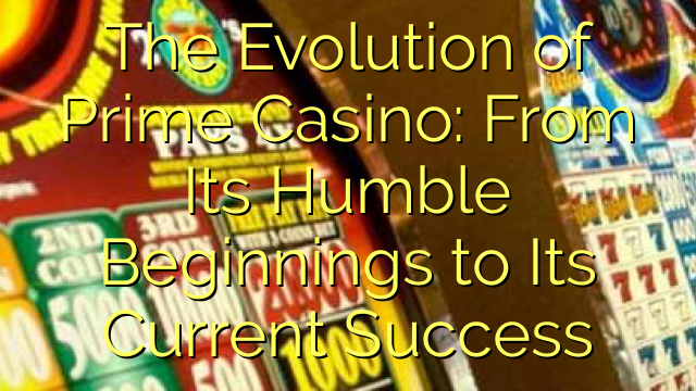 The Evolution of Prime Casino: From Its Humble Beginnings to Its Current Success