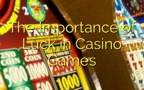 The Importance of Luck in Casino Games