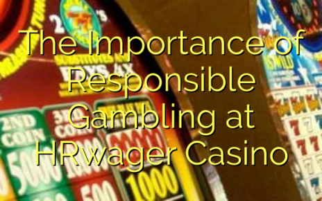 The Importance of Responsible Gambling at HRwager Casino