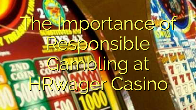 The Importance of Responsible Gambling at HRwager Casino