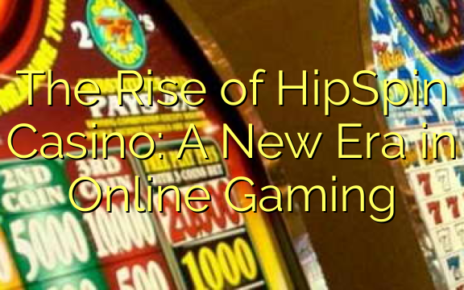 The Rise of HipSpin Casino: A New Era in Online Gaming