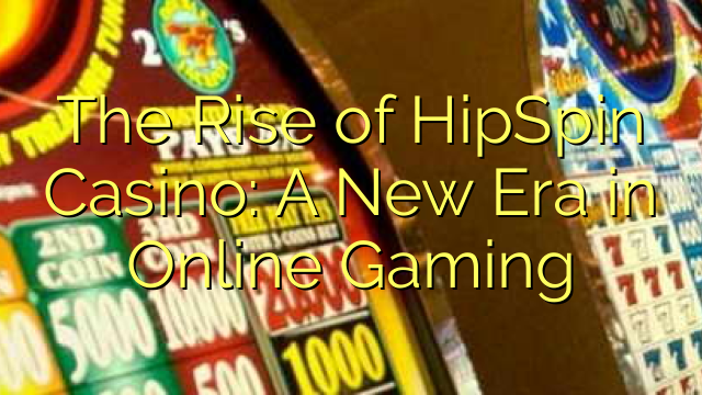 The Rise of HipSpin Casino: A New Era in Online Gaming