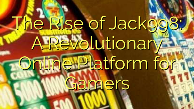 The Rise of Jack998: A Revolutionary Online Platform for Gamers