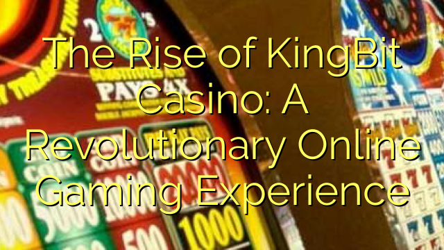 The Rise of KingBit Casino: A Revolutionary Online Gaming Experience