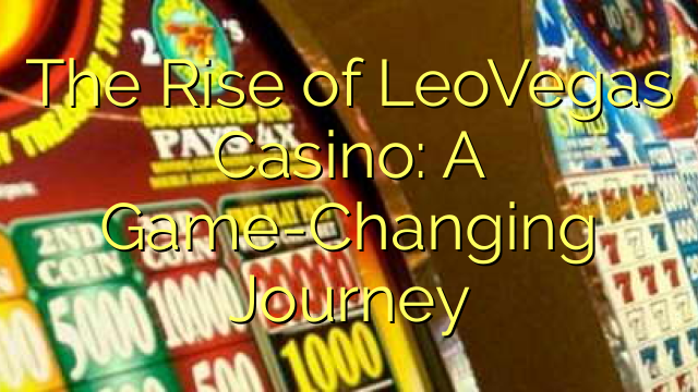 The Rise of LeoVegas Casino: A Game-Changing Journey