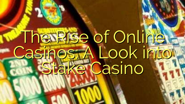 The Rise of Online Casinos: A Look into Stake Casino