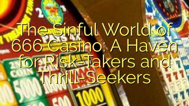 The Sinful World of 666 Casino: A Haven for Risk-Takers and Thrill-Seekers